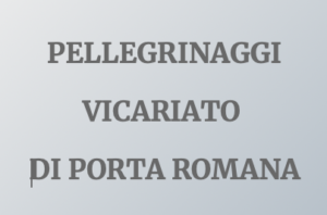 Clicca sulla scritta per visualizzare il calendario dei pellegrinaggi organizzati dal Vicariato di Porta Romana